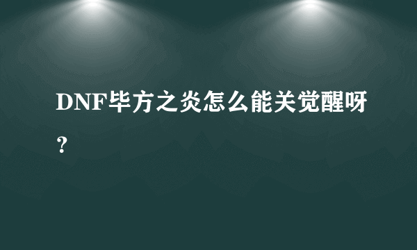 DNF毕方之炎怎么能关觉醒呀？