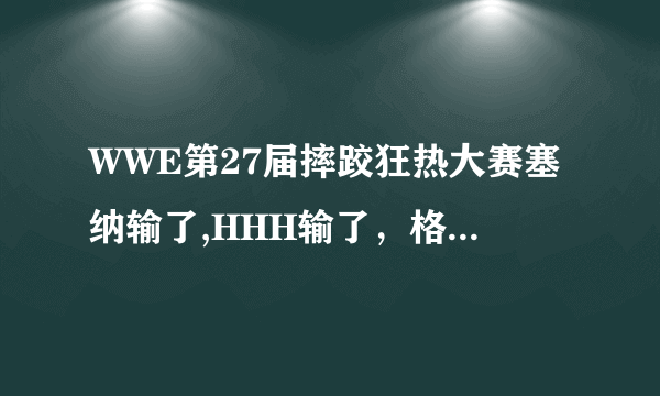 WWE第27届摔跤狂热大赛塞纳输了,HHH输了，格吕尔输了！