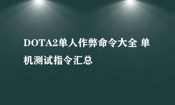 DOTA2单人作弊命令大全 单机测试指令汇总