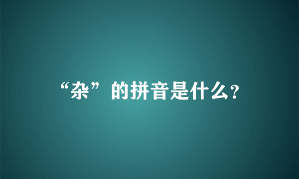 “杂”的拼音是什么？