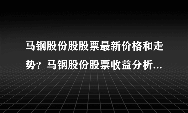 马钢股份股股票最新价格和走势？马钢股份股票收益分析？马钢股份的除权除息2021？