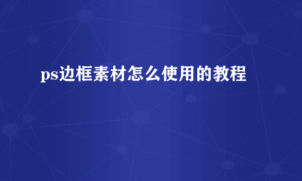 ps边框素材怎么使用的教程