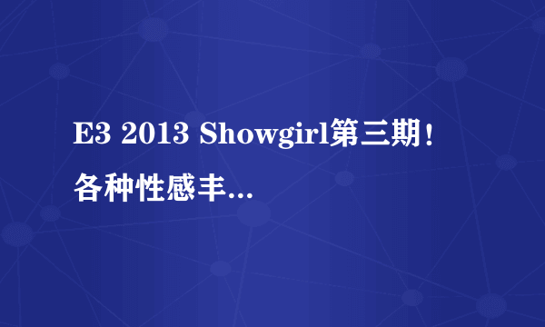 E3 2013 Showgirl第三期！各种性感丰韵异域风情