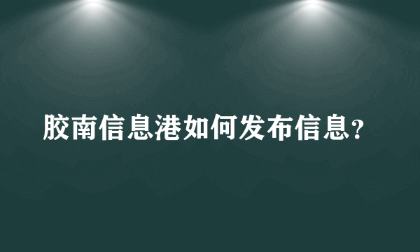 胶南信息港如何发布信息？