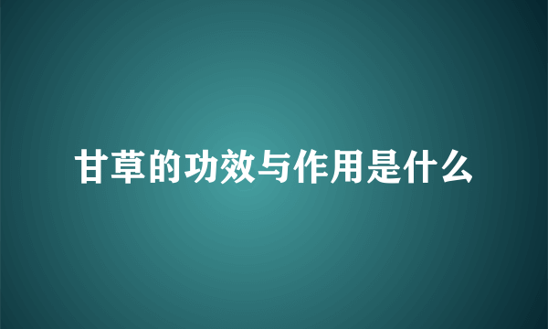 甘草的功效与作用是什么