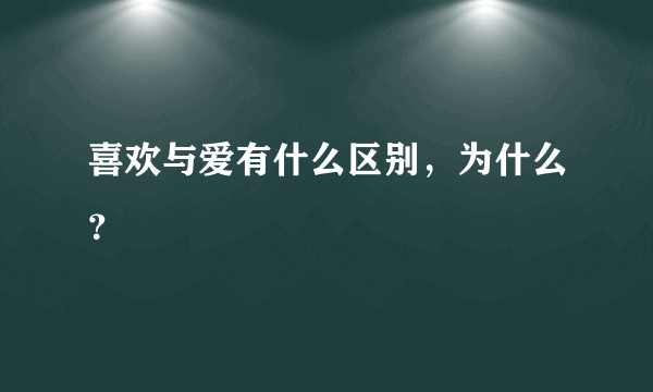 喜欢与爱有什么区别，为什么？