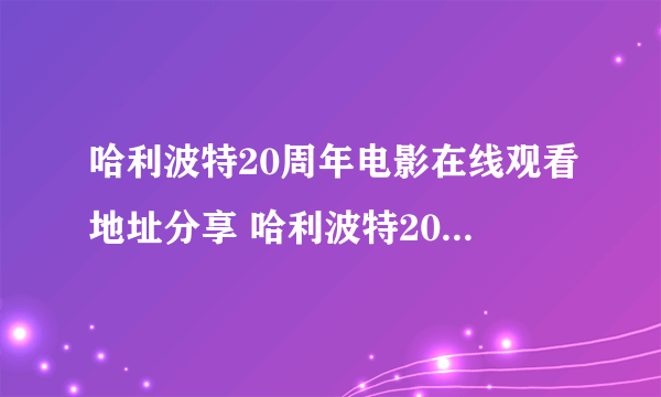 哈利波特20周年电影在线观看地址分享 哈利波特20周年重返霍格沃茨在哪看