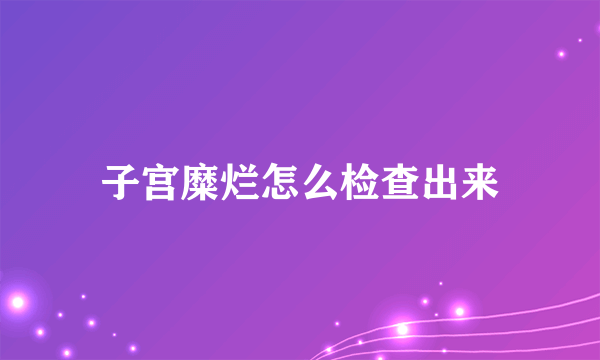 子宫糜烂怎么检查出来