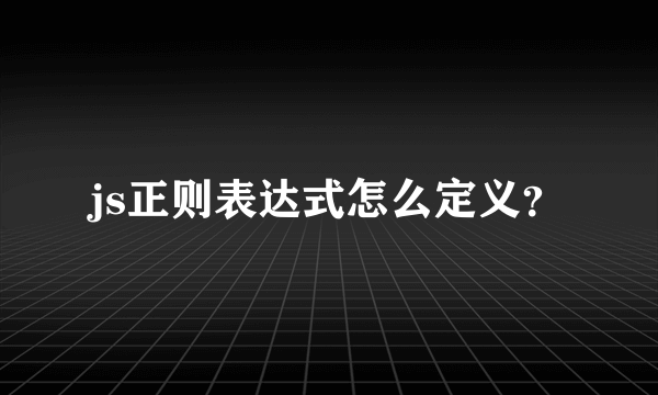 js正则表达式怎么定义？