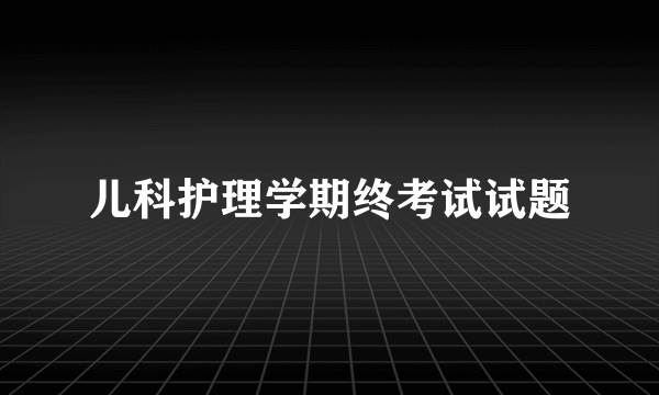 儿科护理学期终考试试题