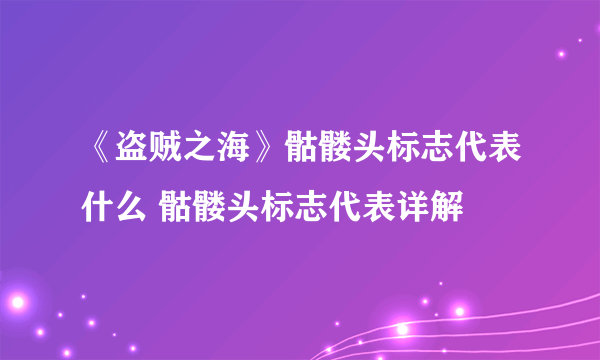 《盗贼之海》骷髅头标志代表什么 骷髅头标志代表详解