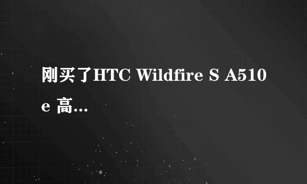 刚买了HTC Wildfire S A510e 高手帮忙查下这哪的机器