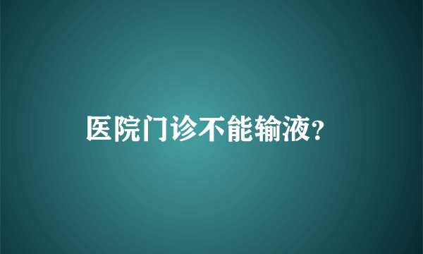 医院门诊不能输液？