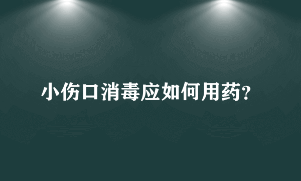 小伤口消毒应如何用药？