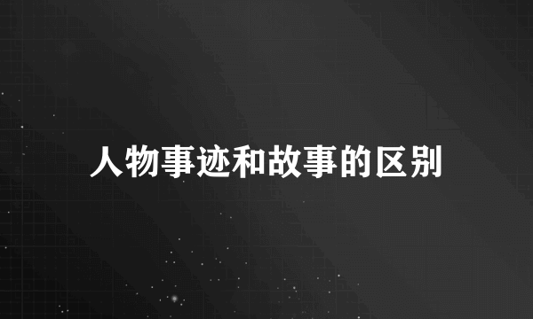 人物事迹和故事的区别