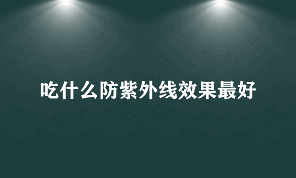 吃什么防紫外线效果最好