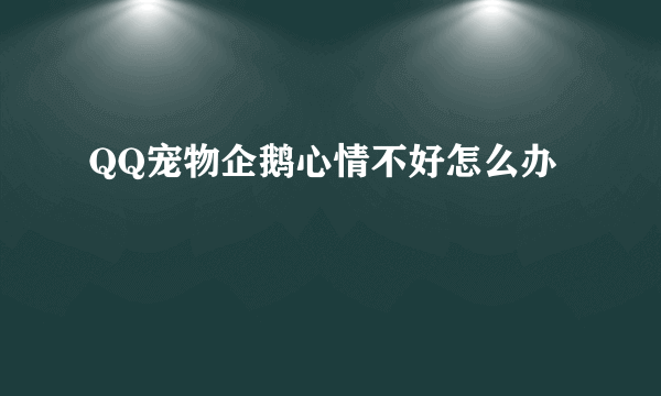 QQ宠物企鹅心情不好怎么办