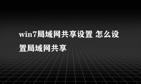 win7局域网共享设置 怎么设置局域网共享