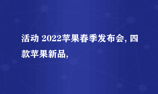 活动 2022苹果春季发布会, 四款苹果新品,