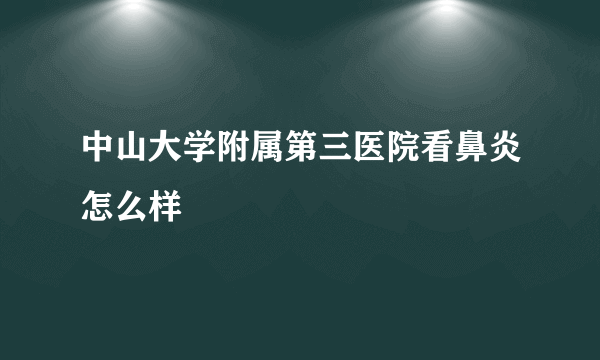 中山大学附属第三医院看鼻炎怎么样