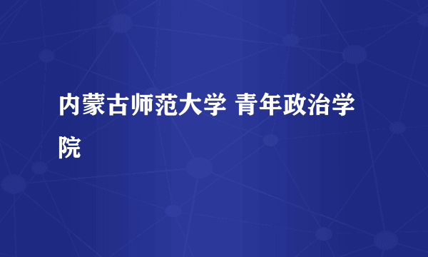 内蒙古师范大学 青年政治学院