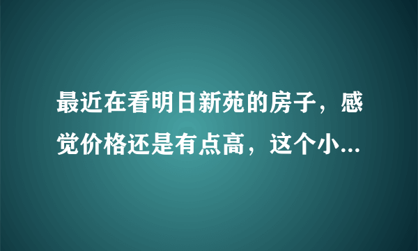 最近在看明日新苑的房子，感觉价格还是有点高，这个小区之前价格如何？大概多少钱？