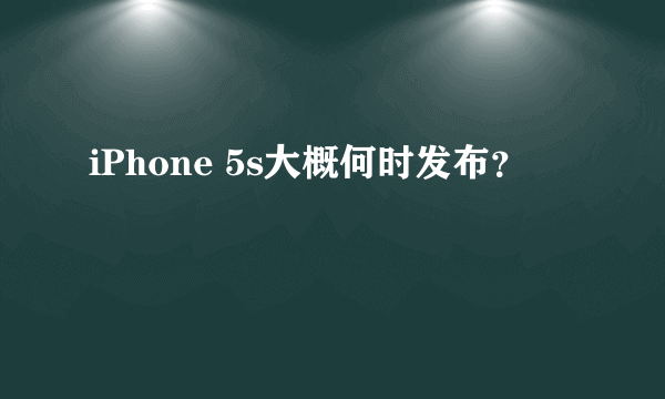 iPhone 5s大概何时发布？