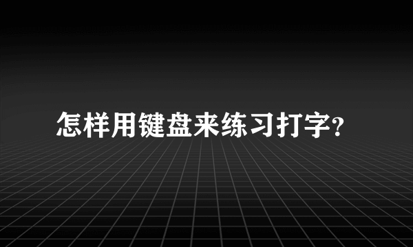 怎样用键盘来练习打字？