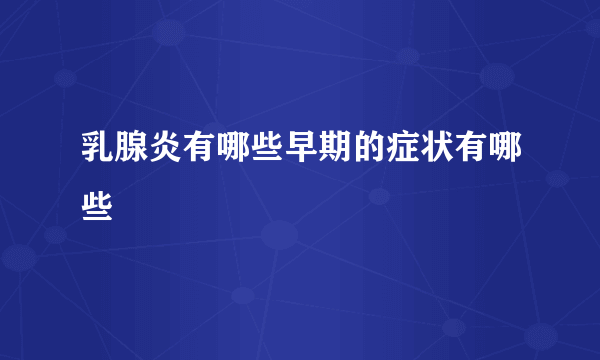 乳腺炎有哪些早期的症状有哪些