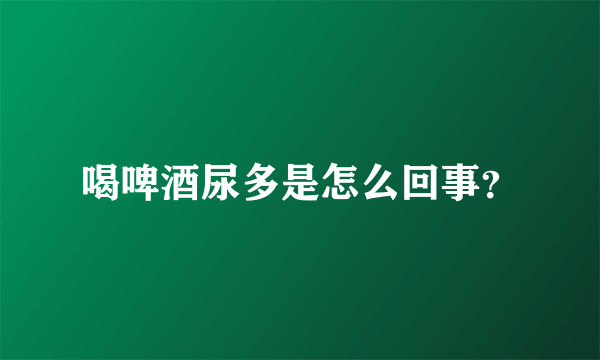 喝啤酒尿多是怎么回事？