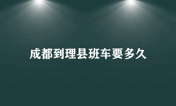 成都到理县班车要多久