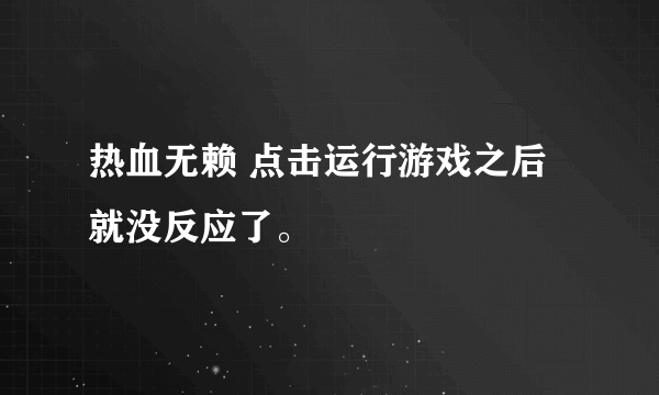 热血无赖 点击运行游戏之后就没反应了。