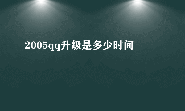 2005qq升级是多少时间