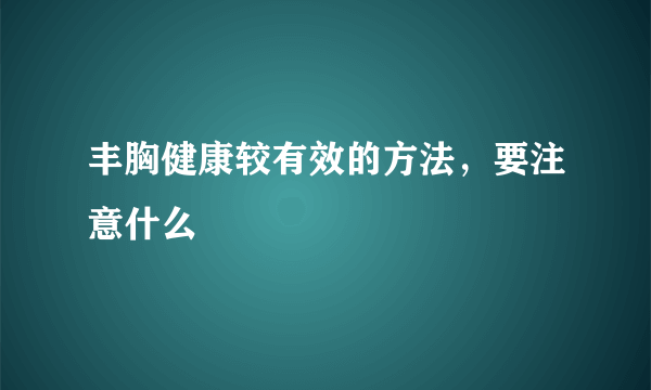 丰胸健康较有效的方法，要注意什么