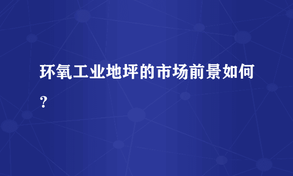 环氧工业地坪的市场前景如何？