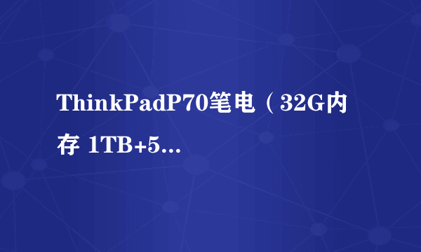 ThinkPadP70笔电（32G内存 1TB+512G固态升级 17.3英寸） 京东34599元（跨店铺满减进行中）