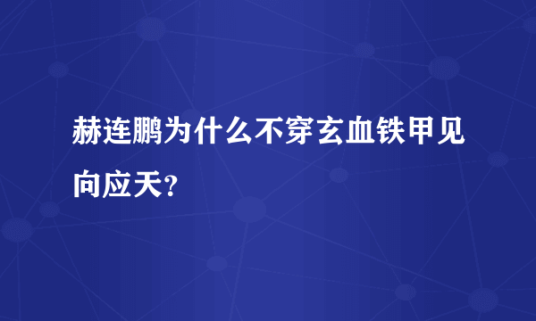 赫连鹏为什么不穿玄血铁甲见向应天？