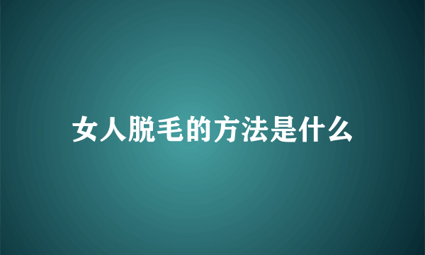 女人脱毛的方法是什么