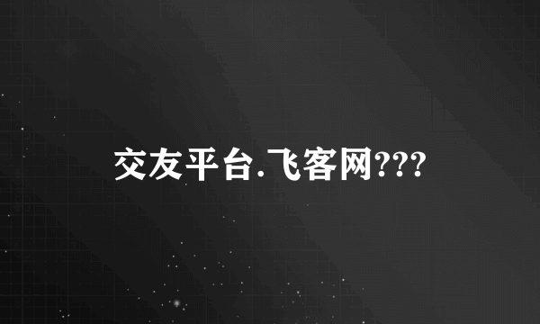 交友平台.飞客网???