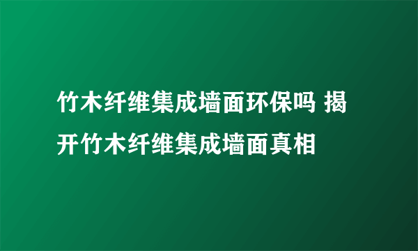 竹木纤维集成墙面环保吗 揭开竹木纤维集成墙面真相