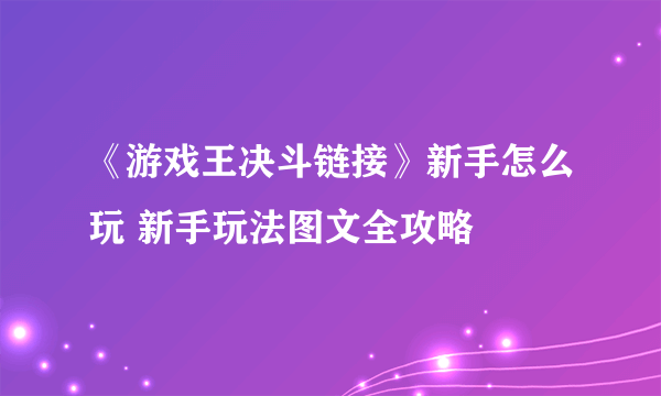 《游戏王决斗链接》新手怎么玩 新手玩法图文全攻略