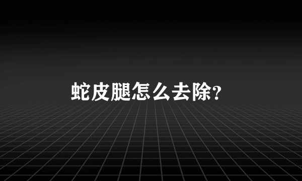 蛇皮腿怎么去除？