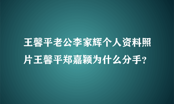 王馨平老公李家辉个人资料照片王馨平郑嘉颖为什么分手？