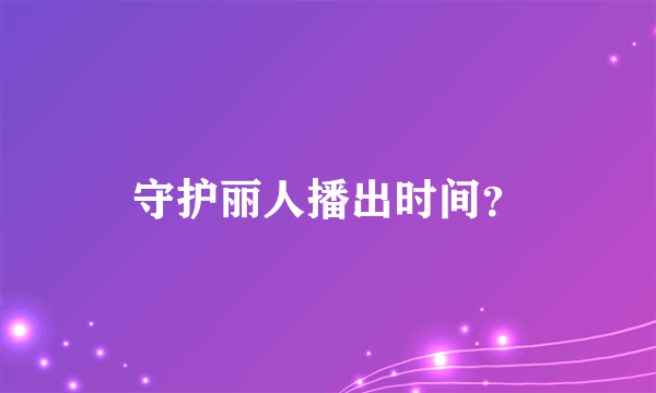 守护丽人播出时间？