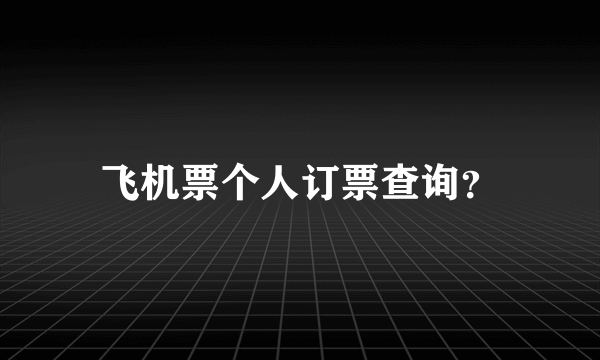 飞机票个人订票查询？