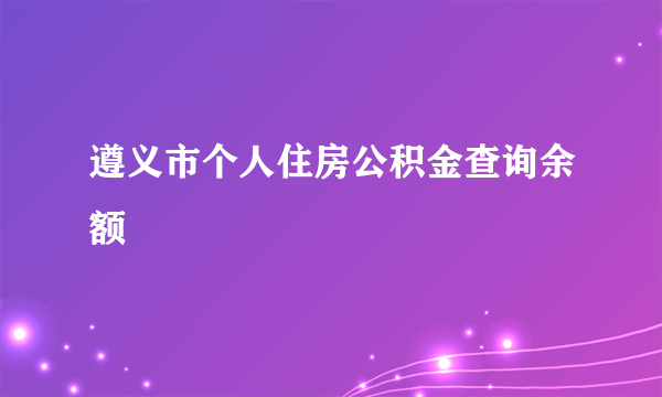 遵义市个人住房公积金查询余额