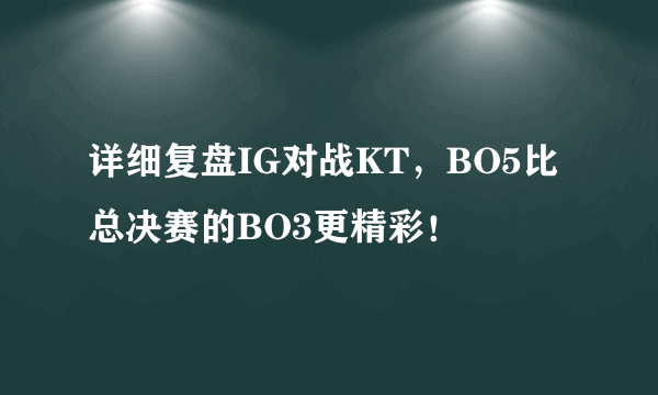 详细复盘IG对战KT，BO5比总决赛的BO3更精彩！