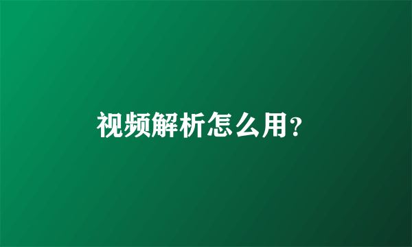 视频解析怎么用？