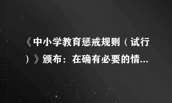 《中小学教育惩戒规则（试行）》颁布：在确有必要的情况下可实施教育惩戒，还有哪些信息值得关注？