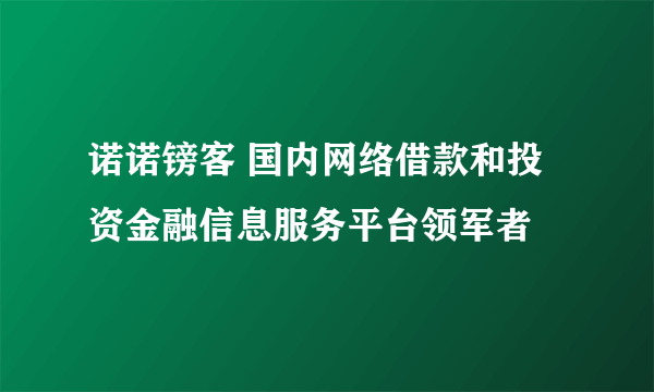 诺诺镑客 国内网络借款和投资金融信息服务平台领军者